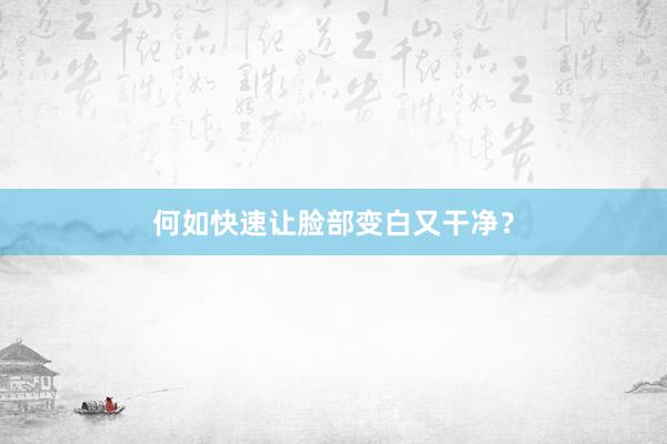 何如快速让脸部变白又干净？
