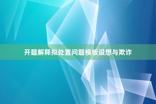 开题解释拟处置问题模板设想与欺诈