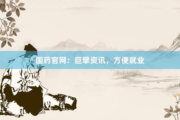 国药官网：巨擘资讯，方便就业