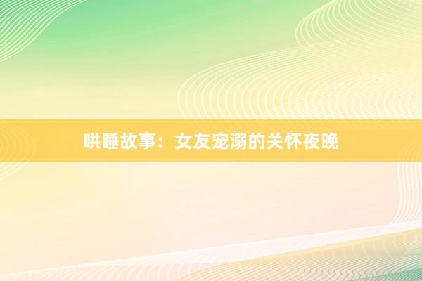 哄睡故事：女友宠溺的关怀夜晚